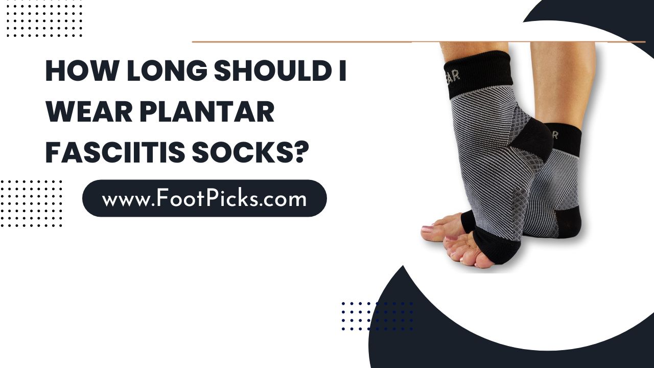 How Long Should I Wear Plantar Fasciitis Socks